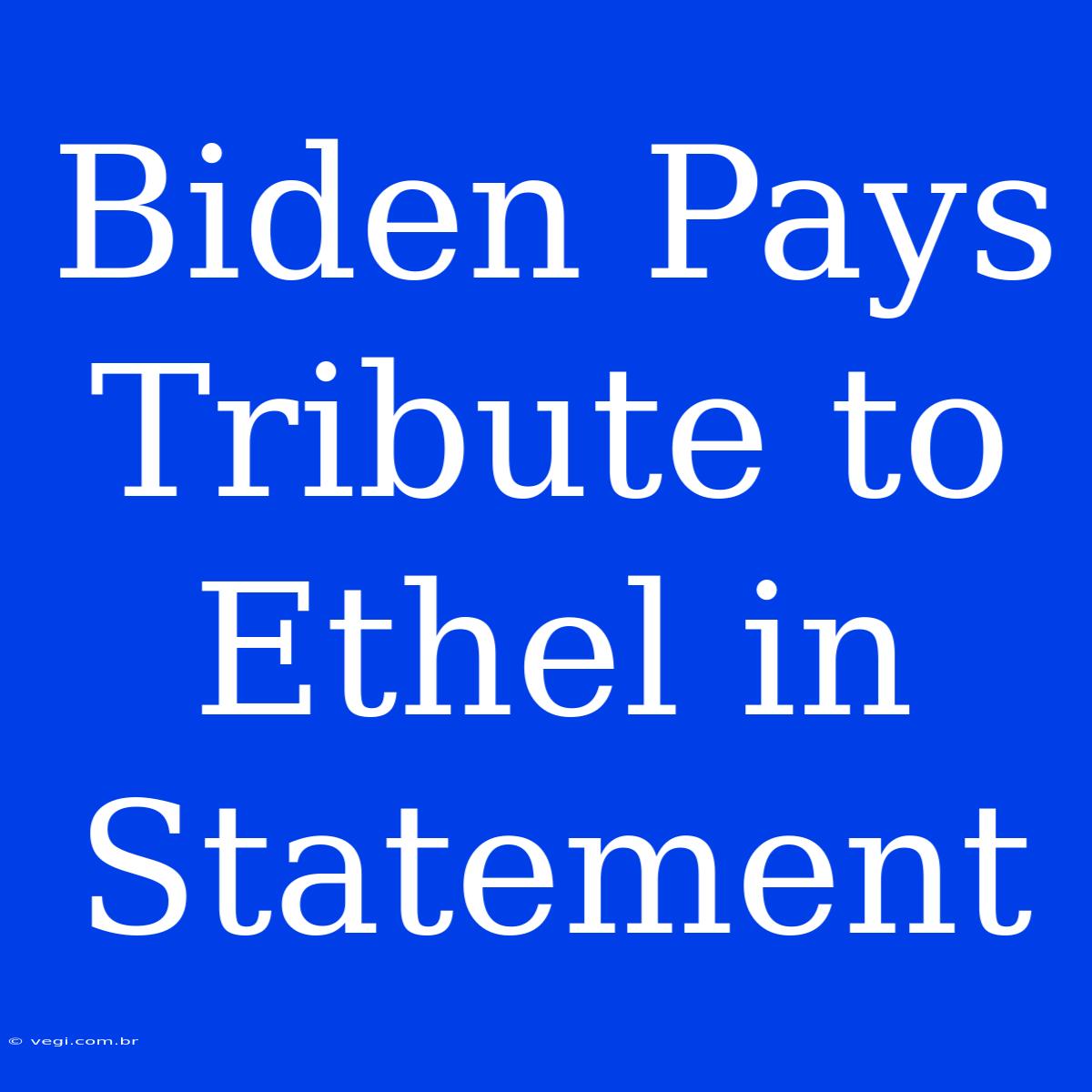 Biden Pays Tribute To Ethel In Statement 