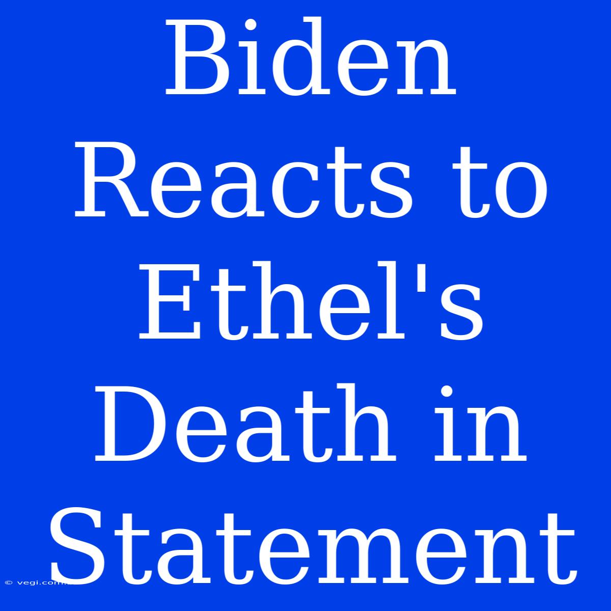 Biden Reacts To Ethel's Death In Statement