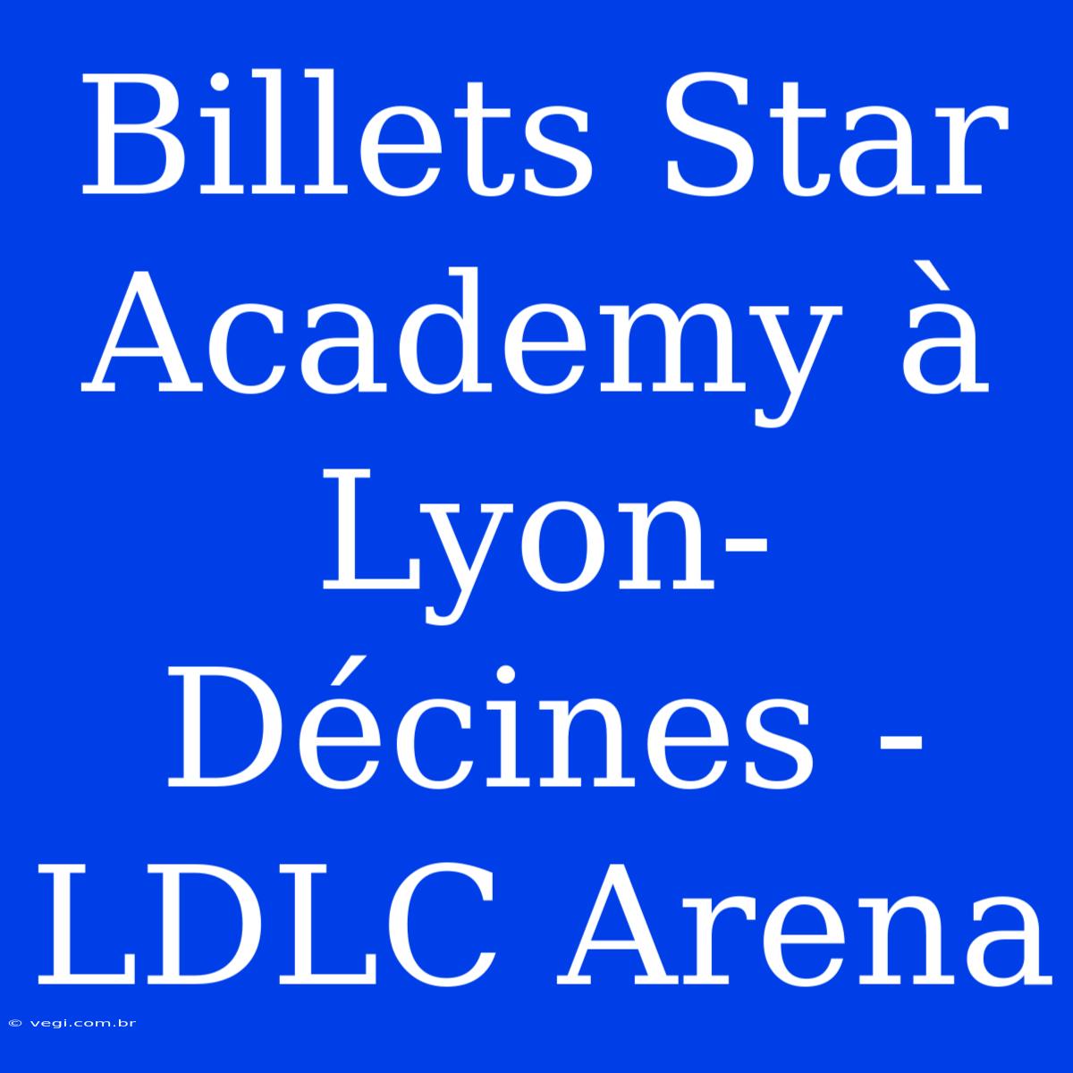 Billets Star Academy À Lyon-Décines - LDLC Arena