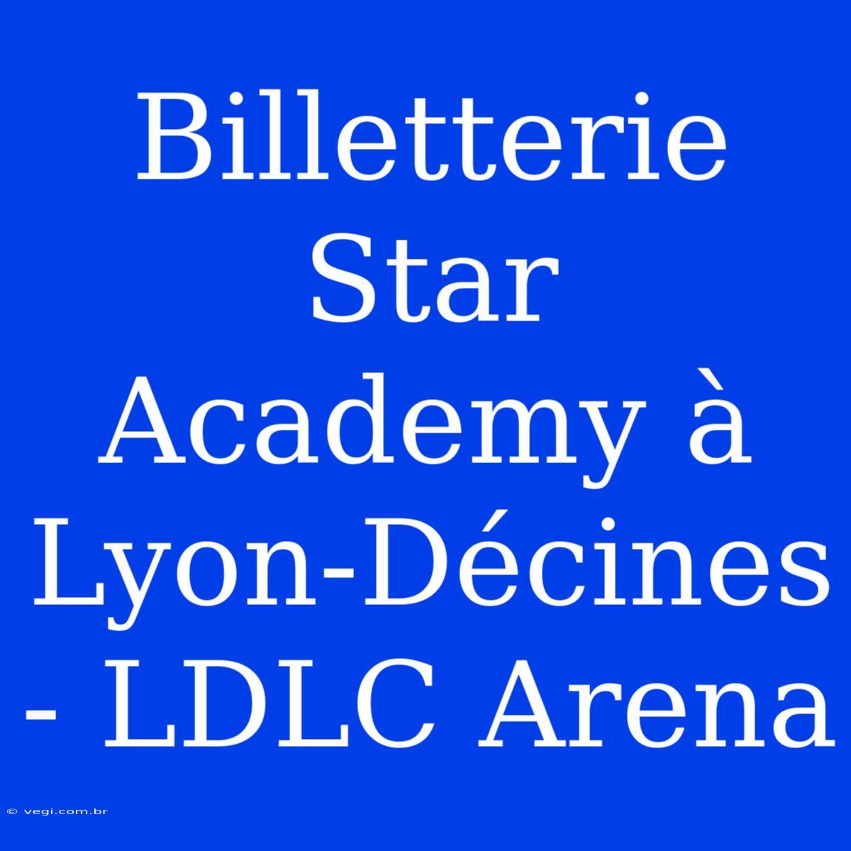 Billetterie Star Academy À Lyon-Décines - LDLC Arena