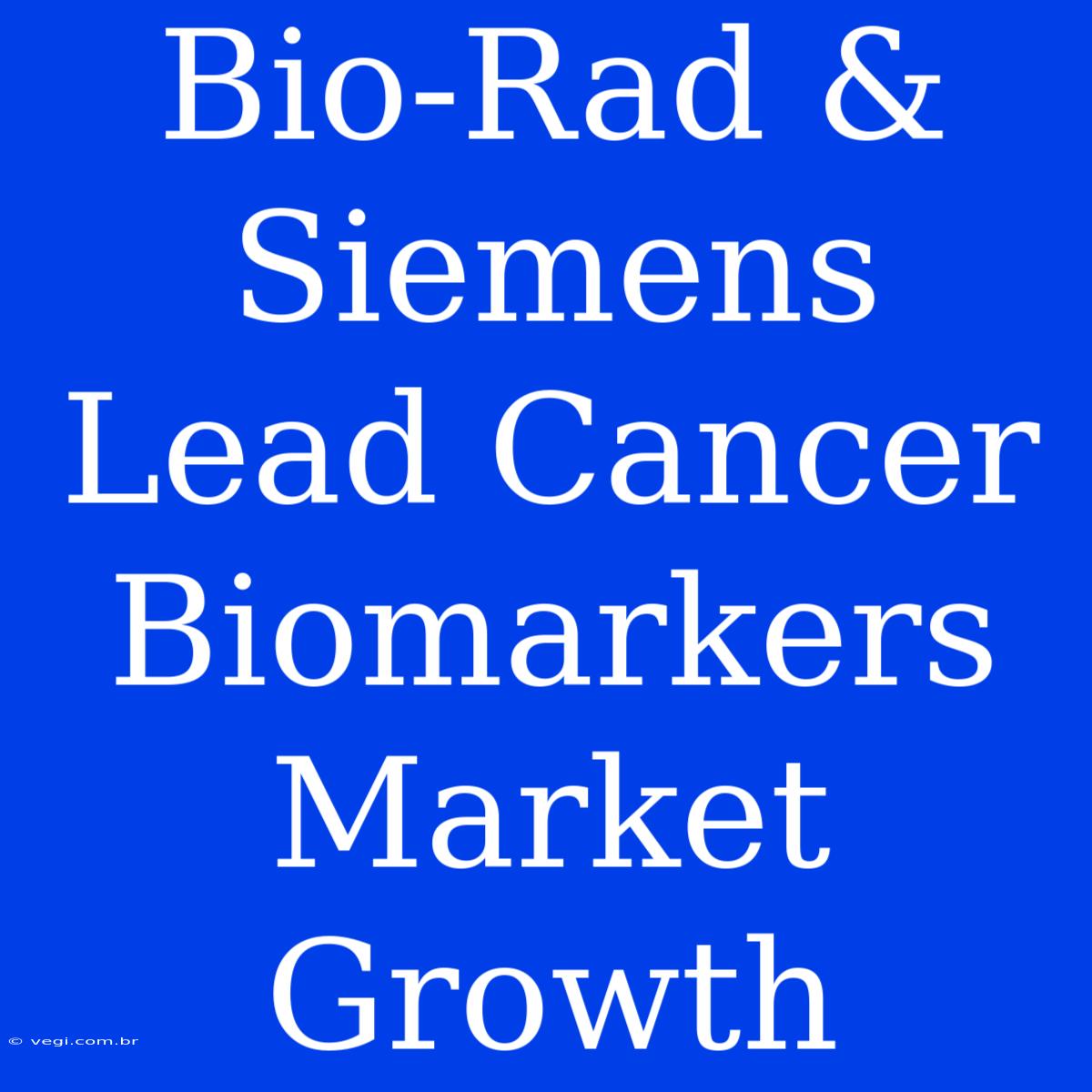 Bio-Rad & Siemens Lead Cancer Biomarkers Market Growth