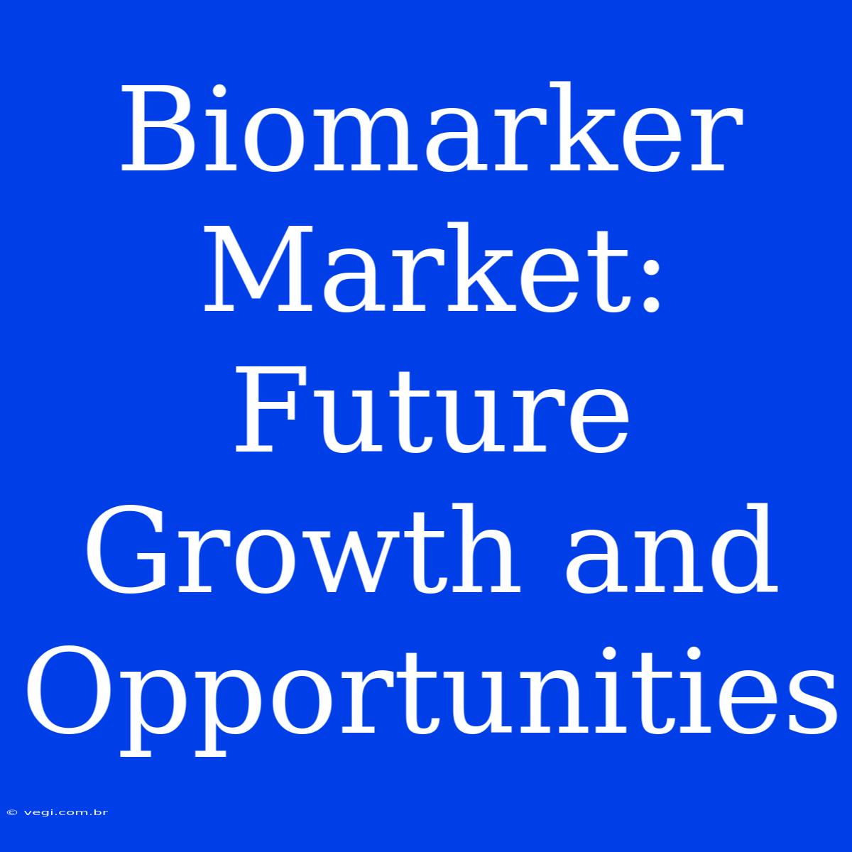 Biomarker Market: Future Growth And Opportunities