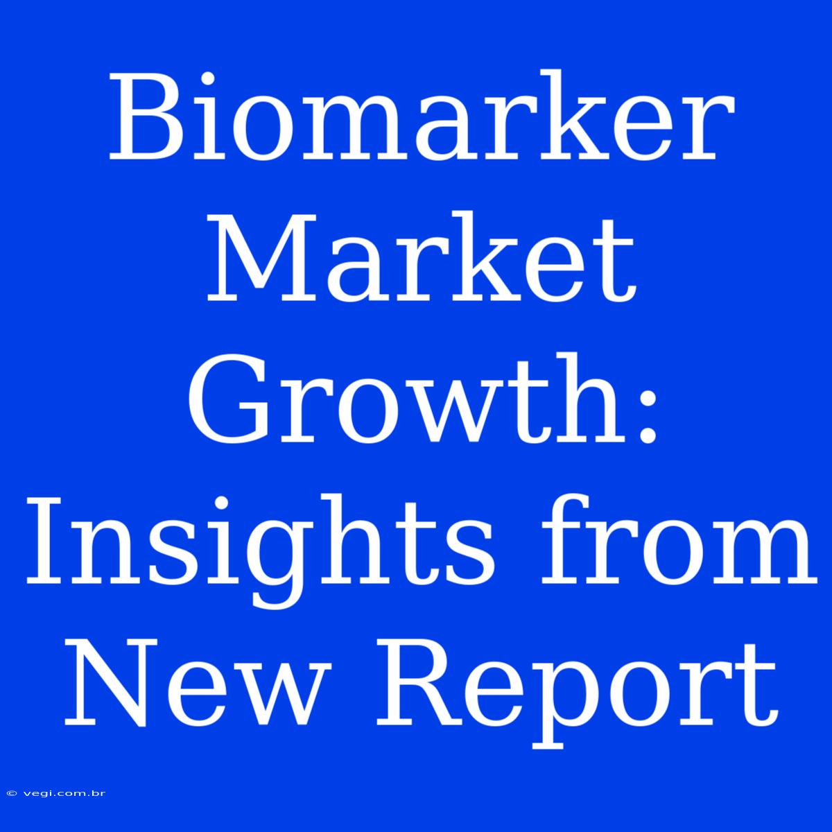 Biomarker Market Growth: Insights From New Report