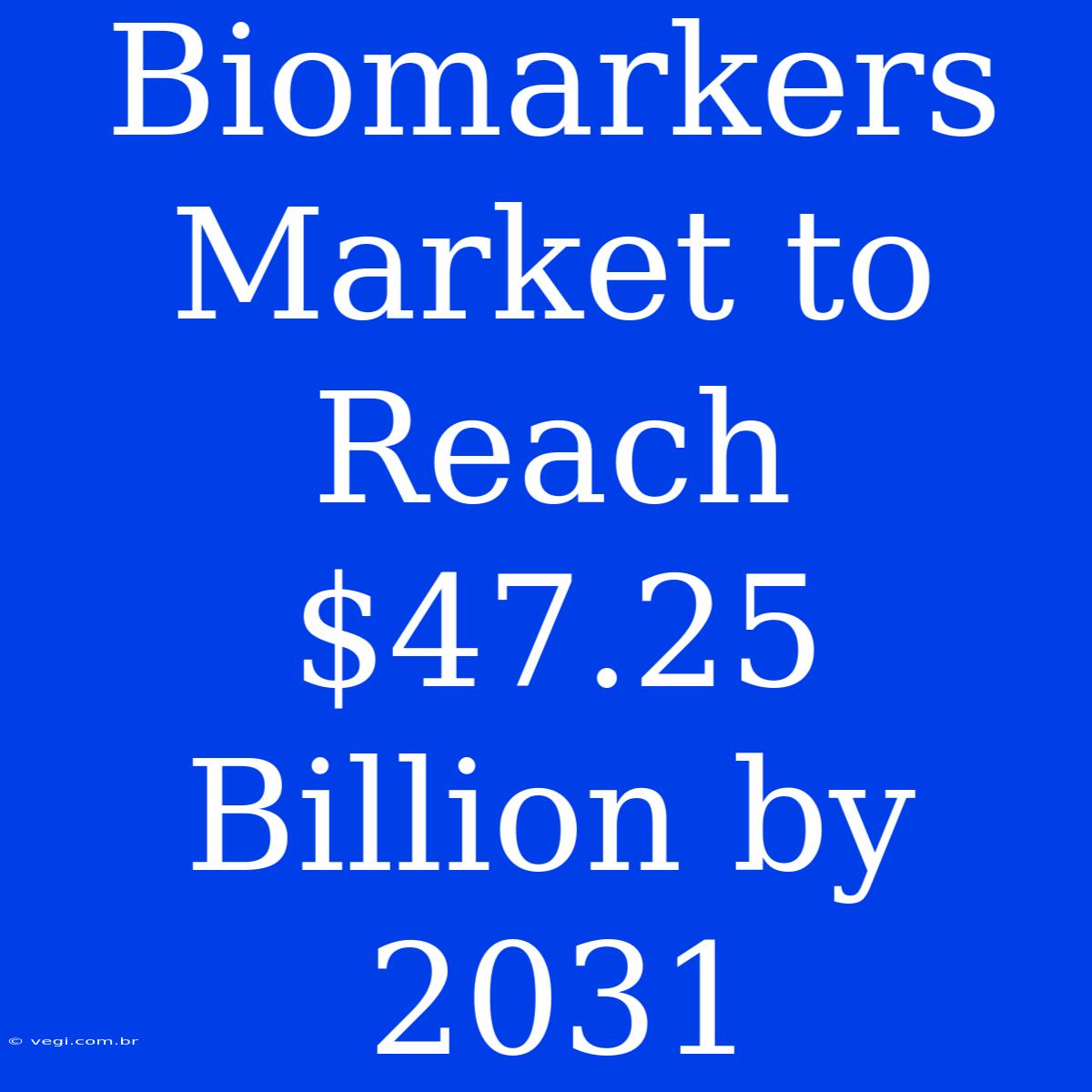 Biomarkers Market To Reach $47.25 Billion By 2031