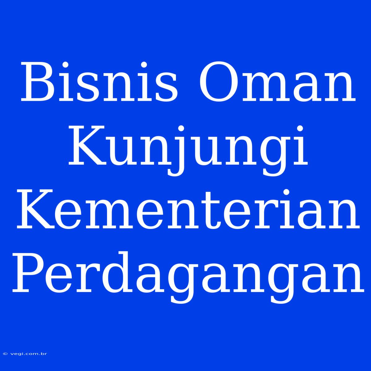 Bisnis Oman Kunjungi Kementerian Perdagangan