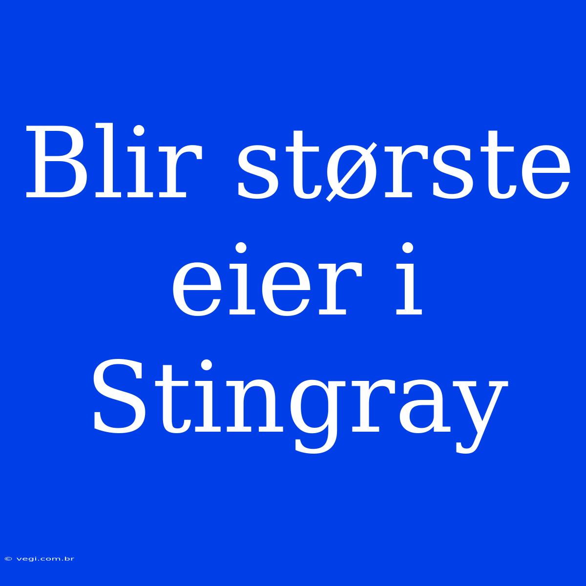 Blir Største Eier I Stingray