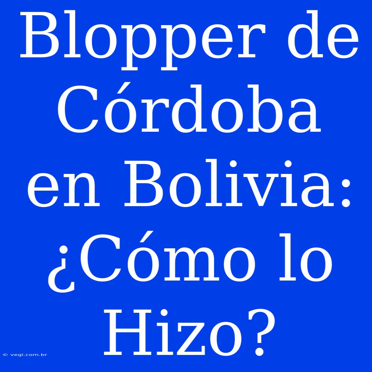 Blopper De Córdoba En Bolivia: ¿Cómo Lo Hizo? 