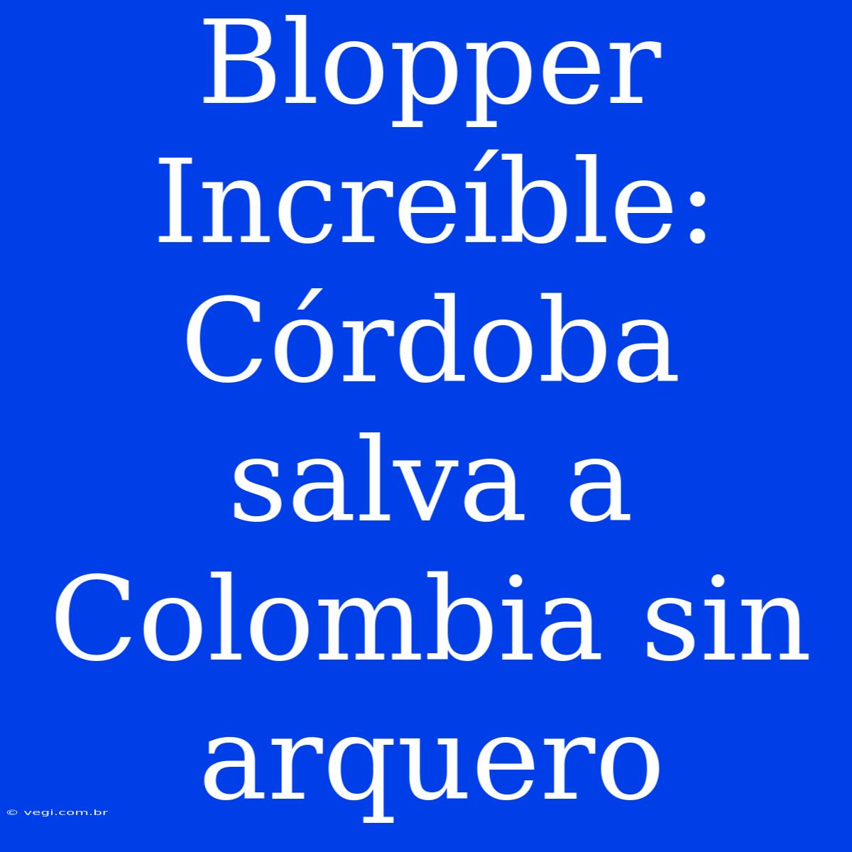 Blopper Increíble: Córdoba Salva A Colombia Sin Arquero 