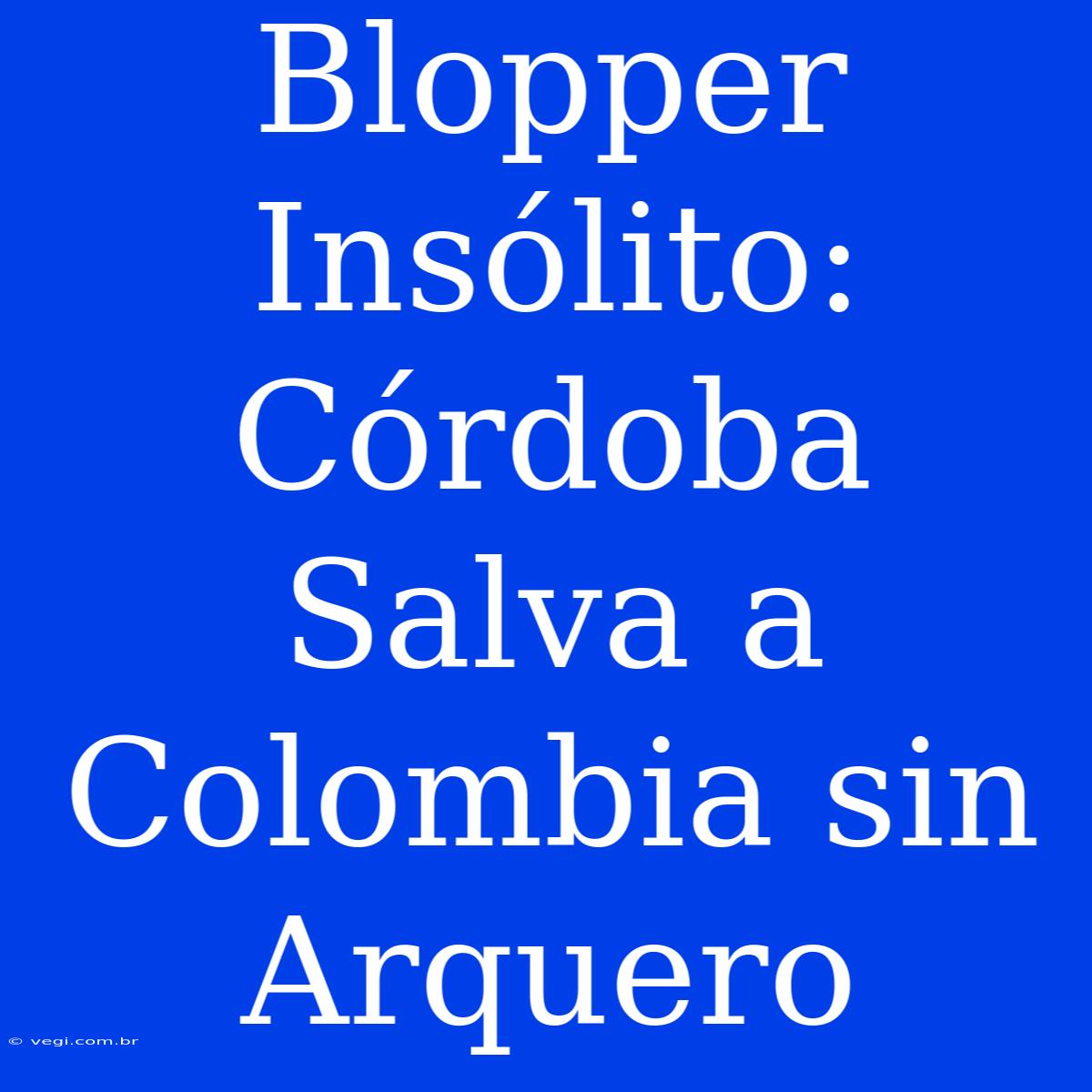 Blopper Insólito: Córdoba Salva A Colombia Sin Arquero