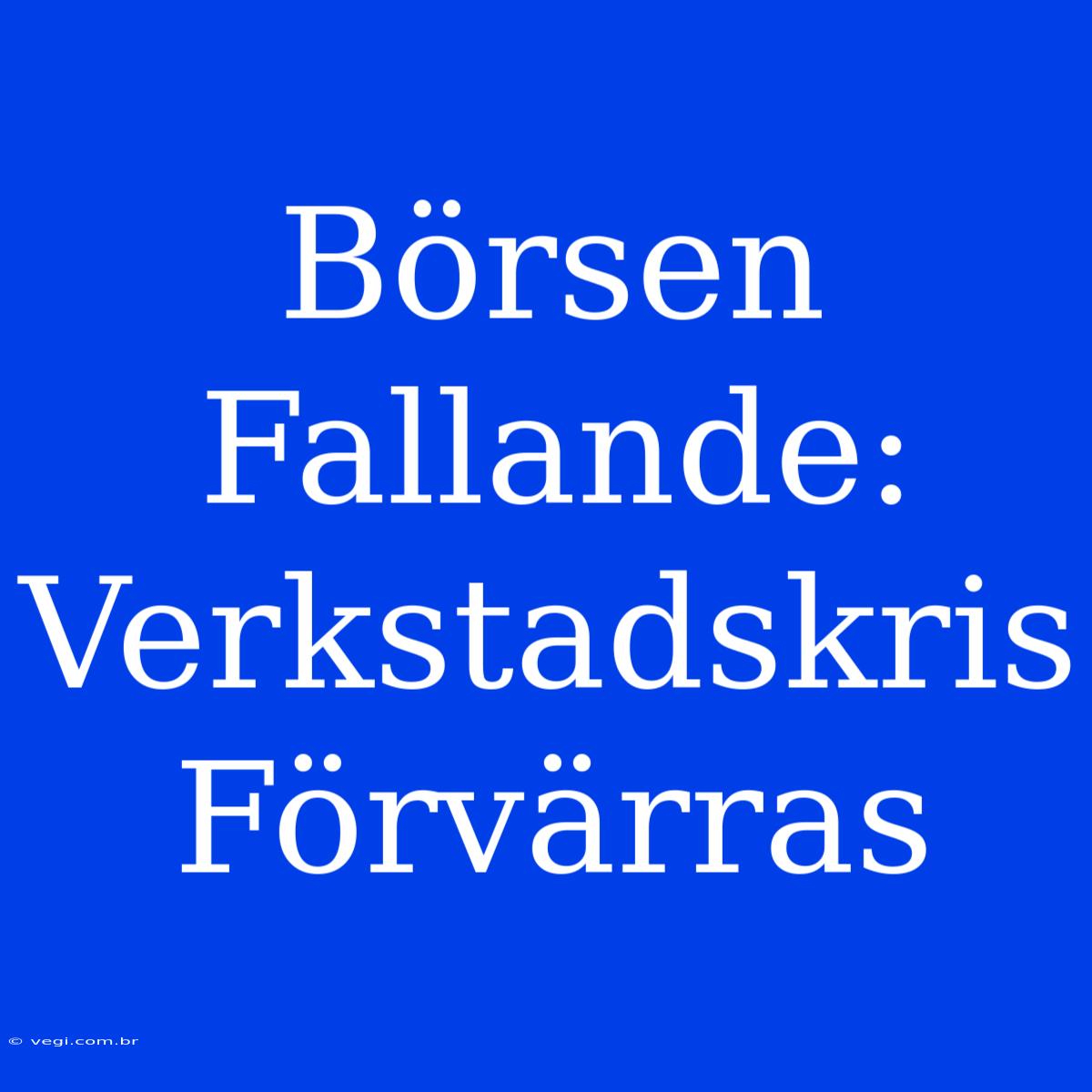 Börsen Fallande: Verkstadskris Förvärras