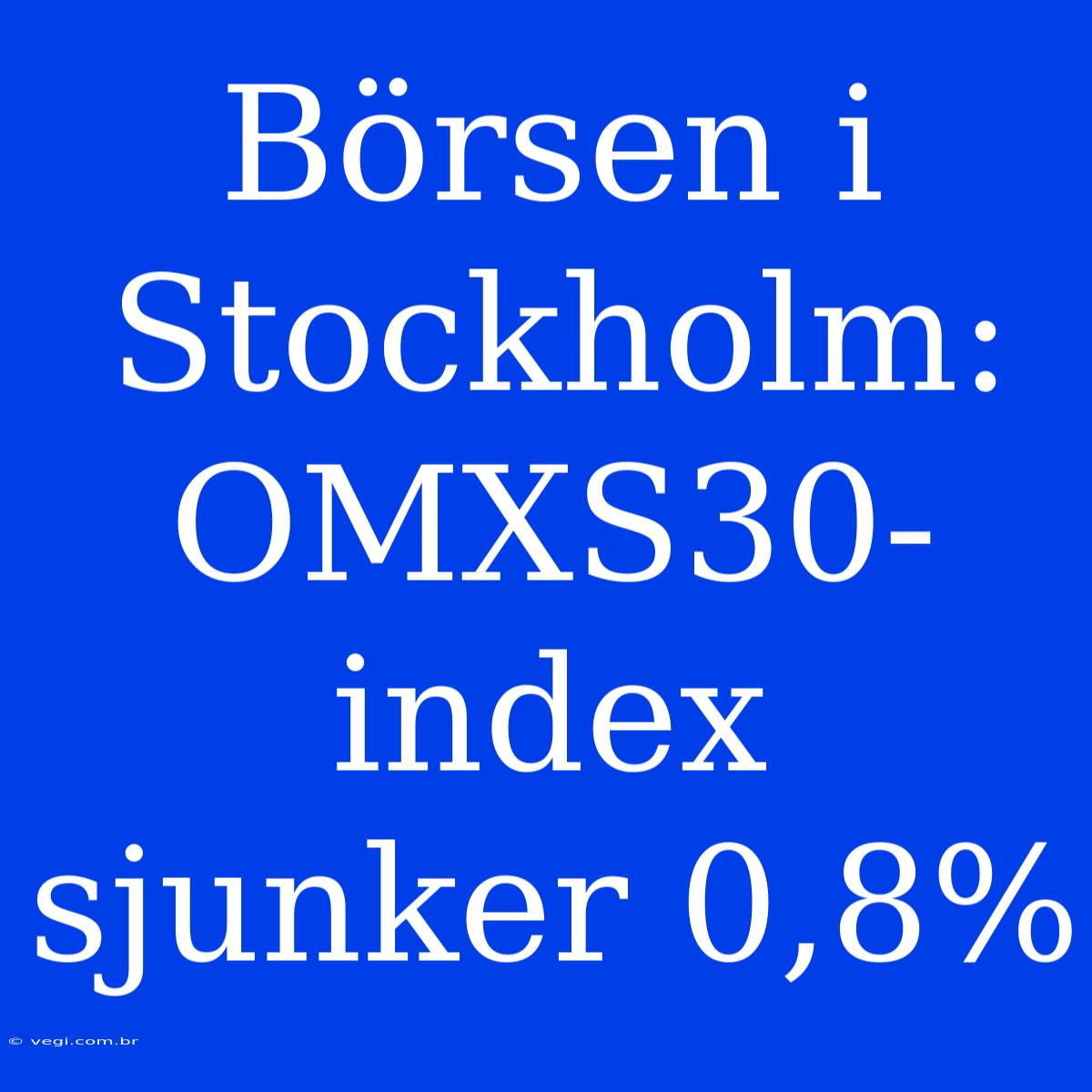 Börsen I Stockholm: OMXS30-index Sjunker 0,8%