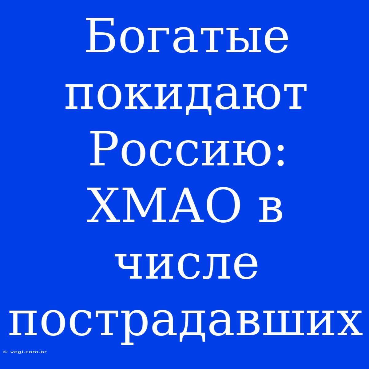 Богатые Покидают Россию: ХМАО В Числе Пострадавших