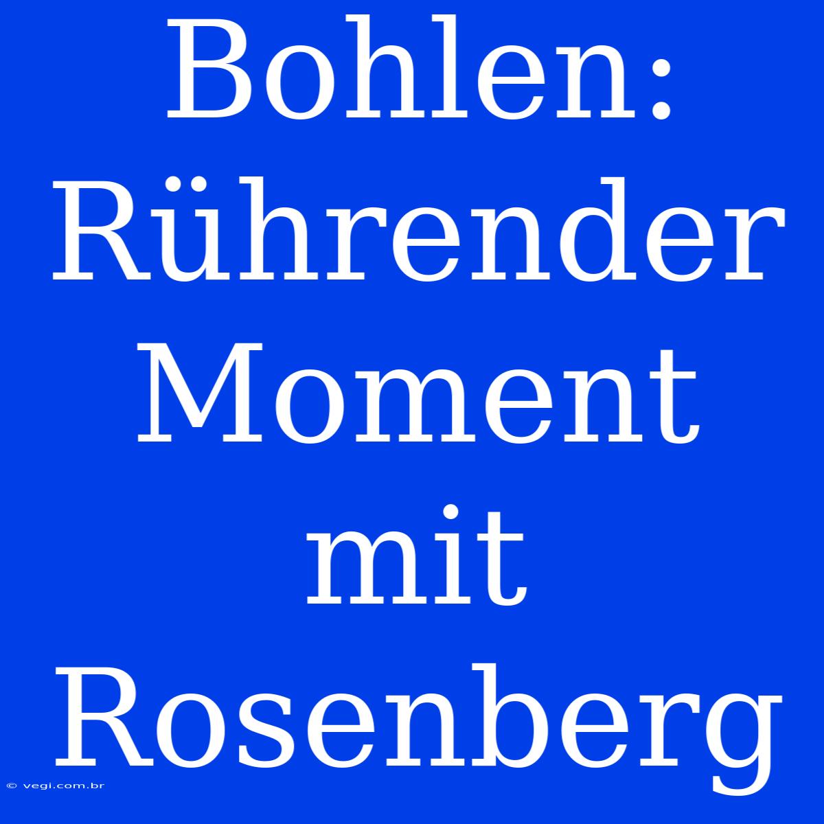 Bohlen: Rührender Moment Mit Rosenberg