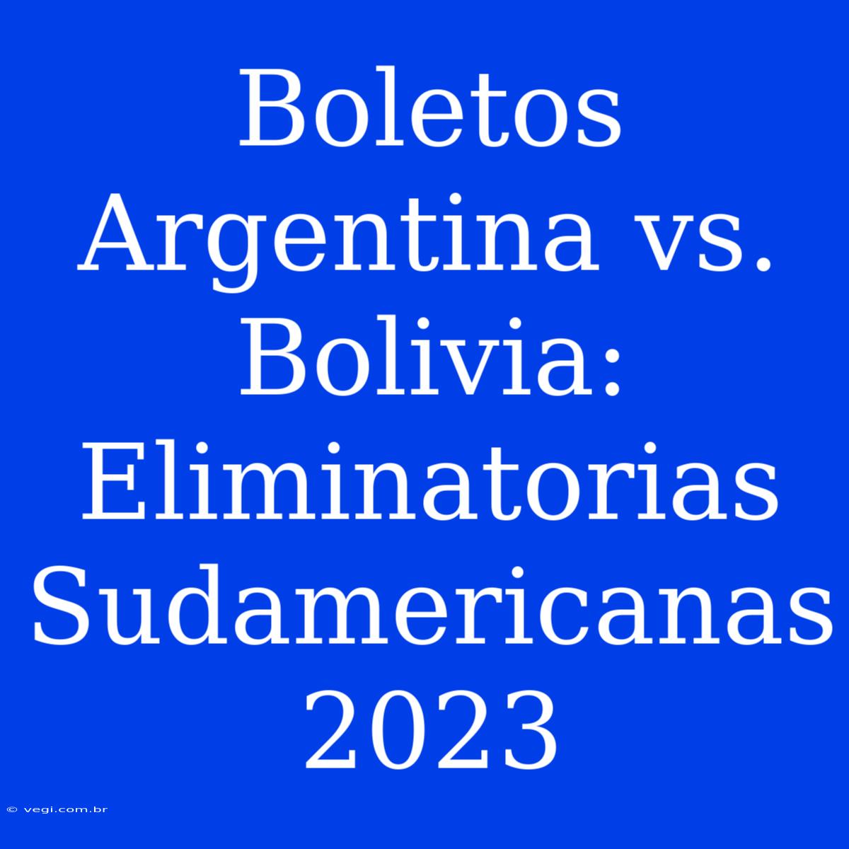 Boletos Argentina Vs. Bolivia: Eliminatorias Sudamericanas 2023