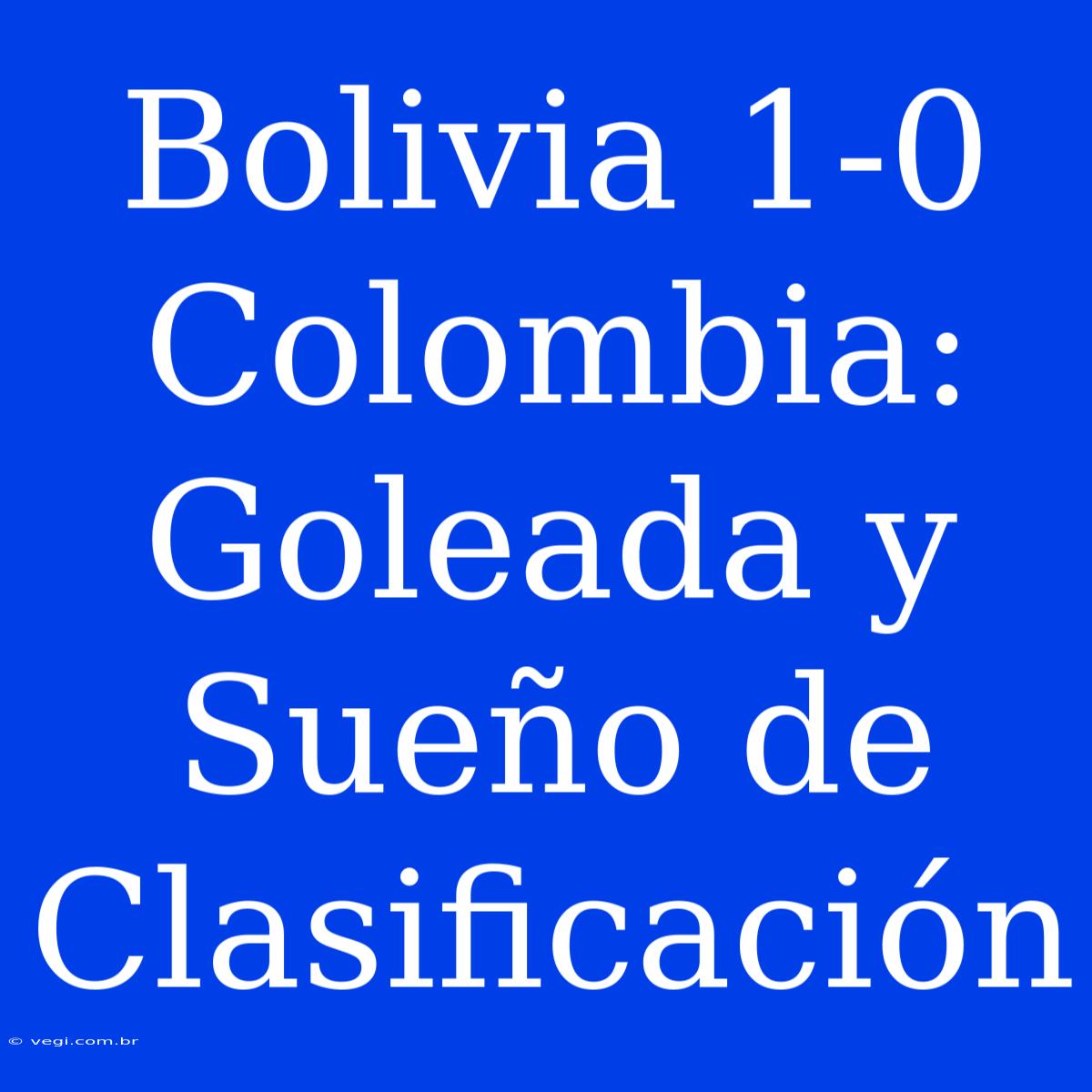 Bolivia 1-0 Colombia: Goleada Y Sueño De Clasificación