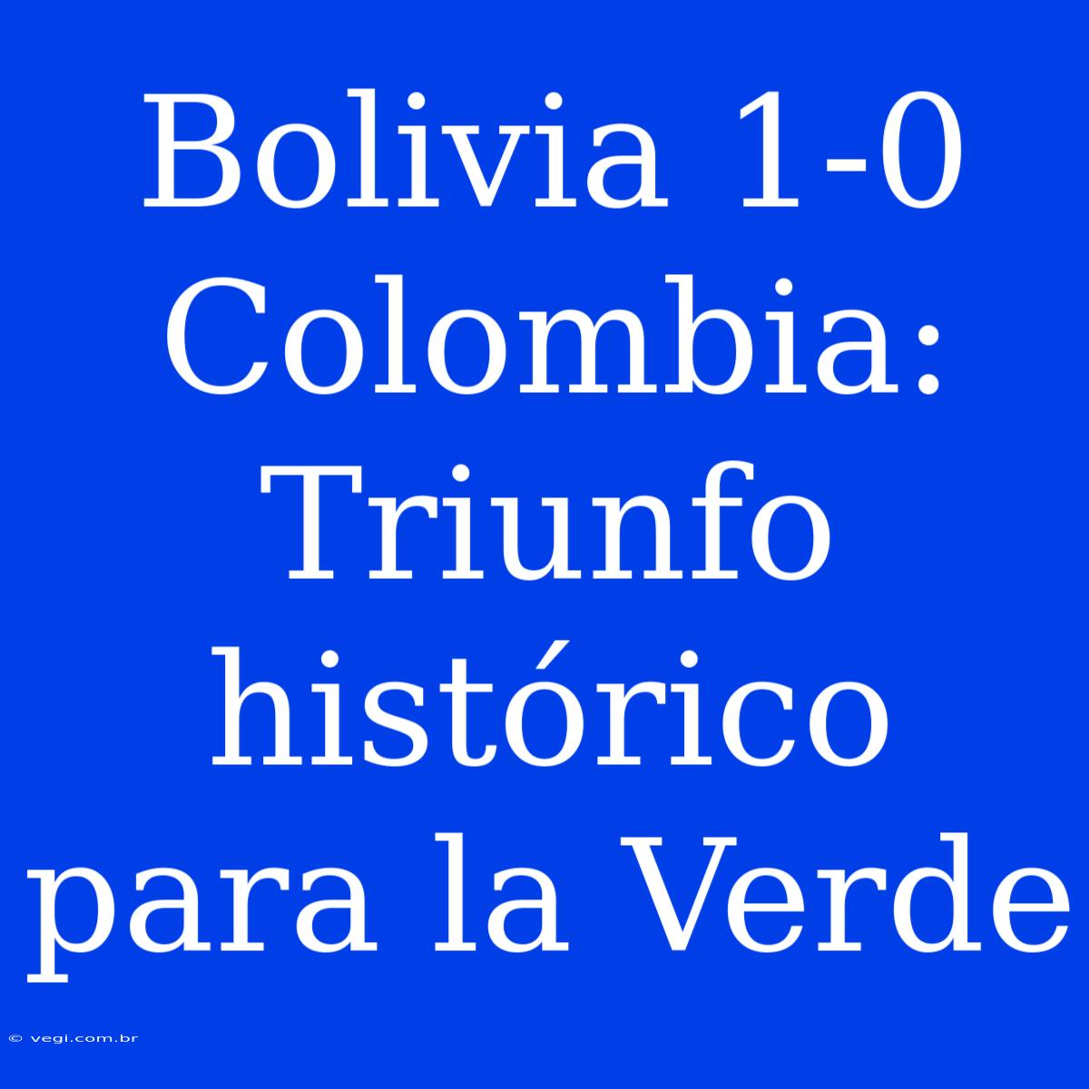 Bolivia 1-0 Colombia: Triunfo Histórico Para La Verde