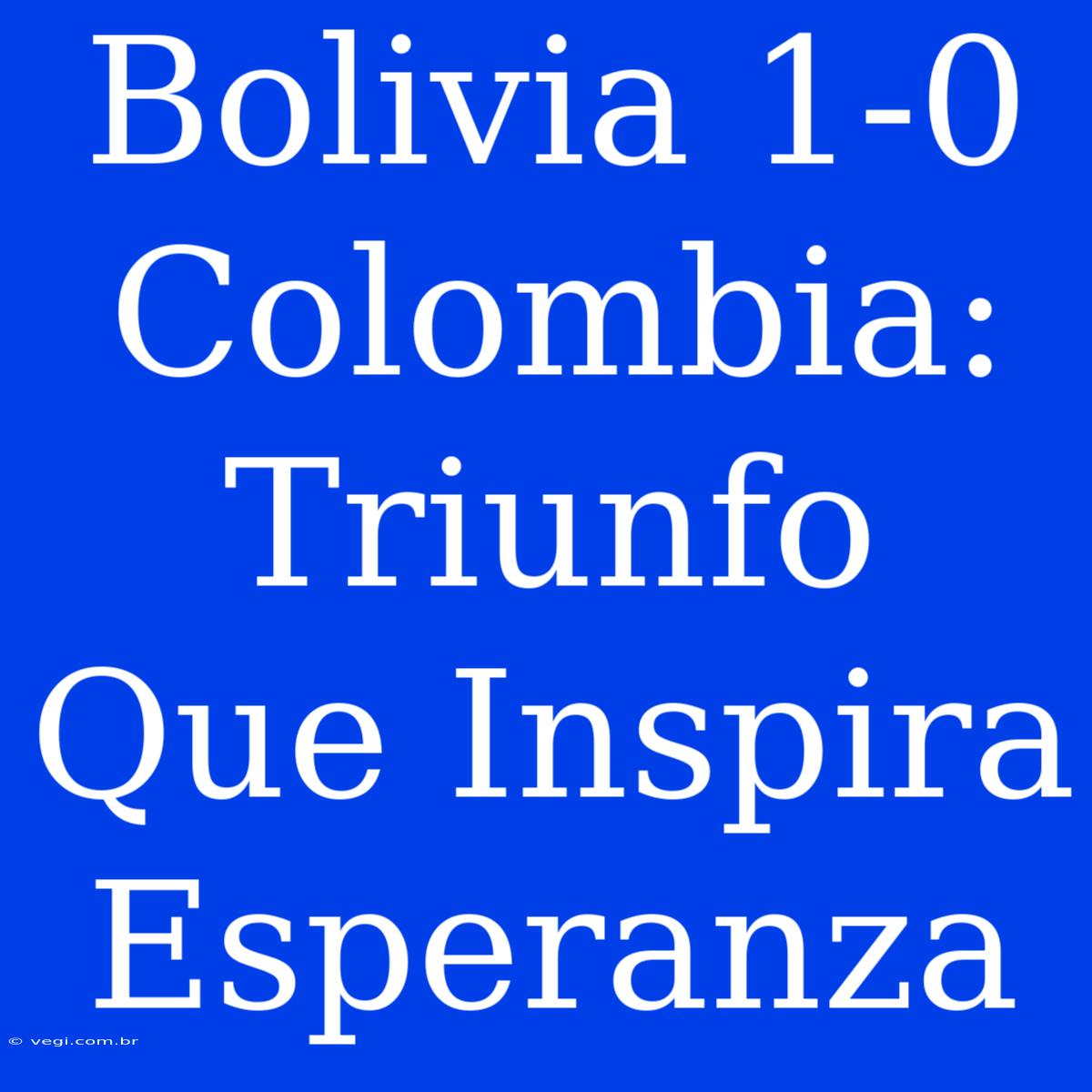 Bolivia 1-0 Colombia: Triunfo Que Inspira Esperanza