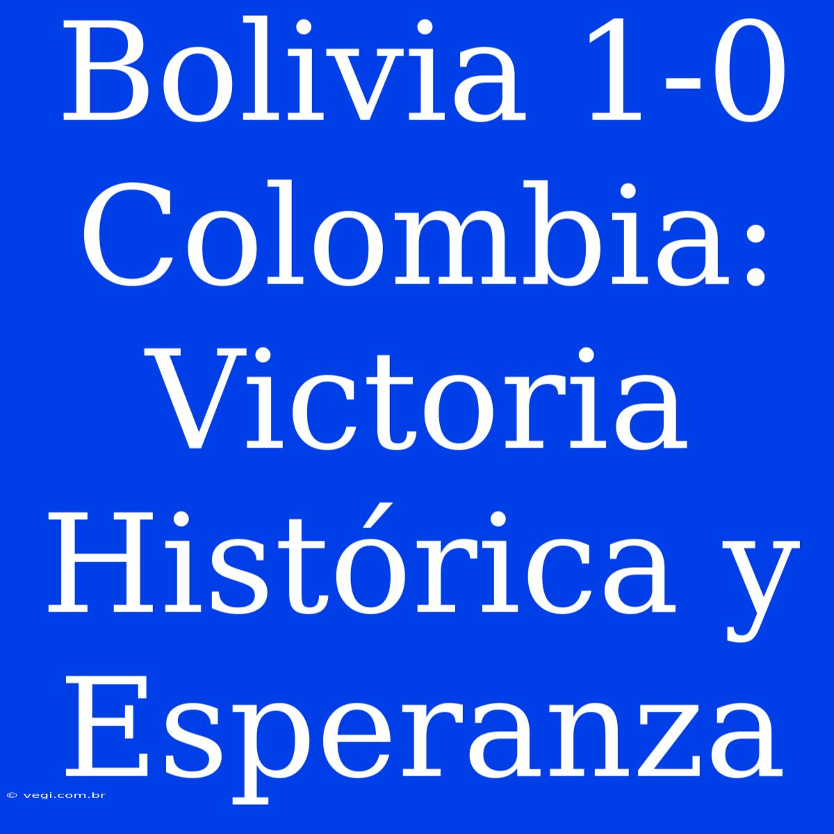 Bolivia 1-0 Colombia: Victoria Histórica Y Esperanza