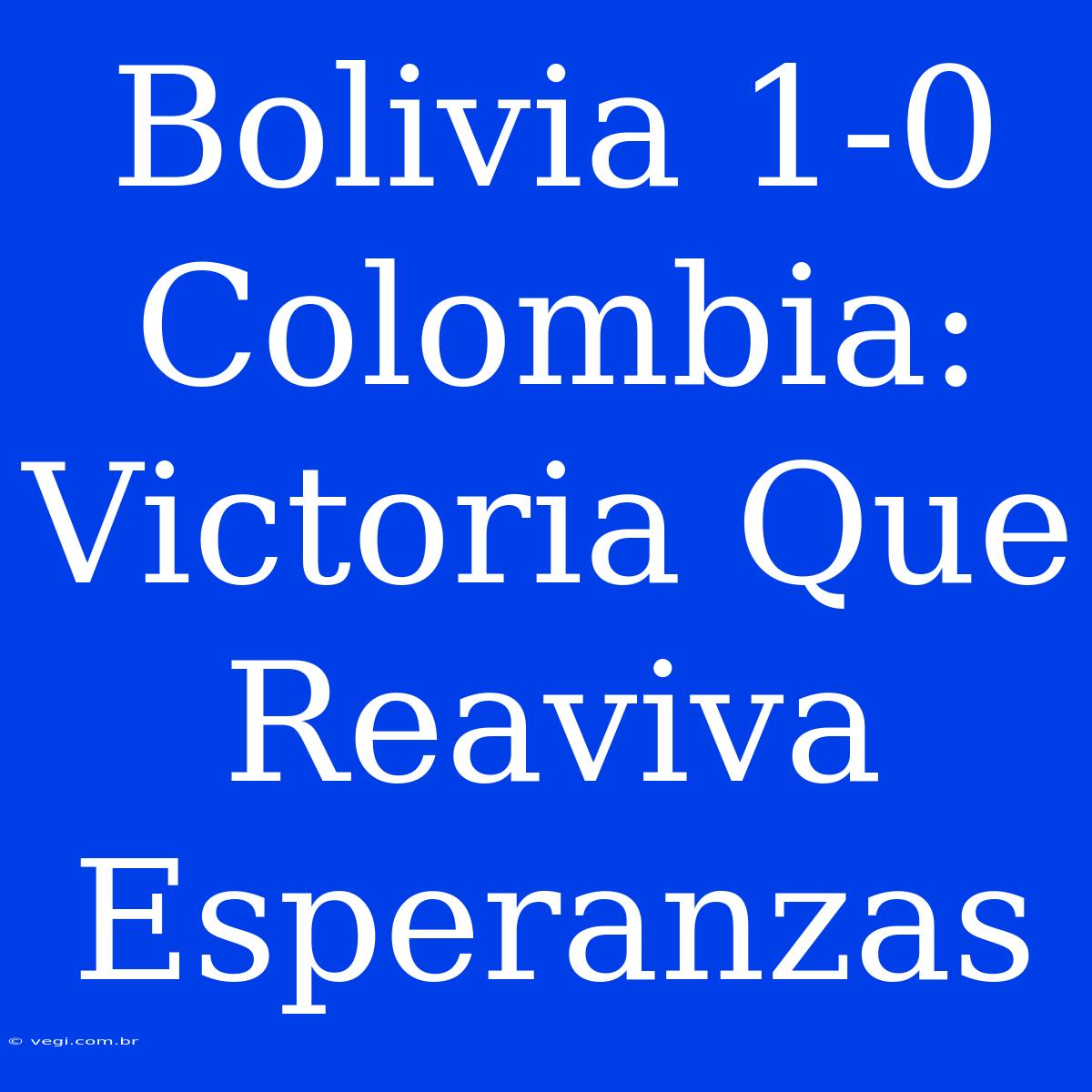 Bolivia 1-0 Colombia: Victoria Que Reaviva Esperanzas