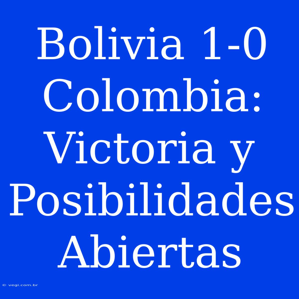 Bolivia 1-0 Colombia: Victoria Y Posibilidades Abiertas