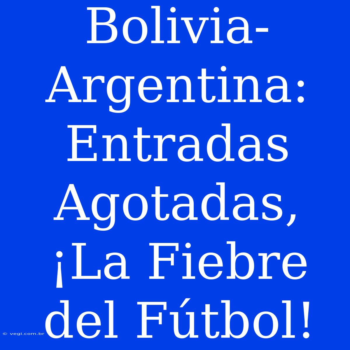 Bolivia-Argentina: Entradas Agotadas, ¡La Fiebre Del Fútbol!