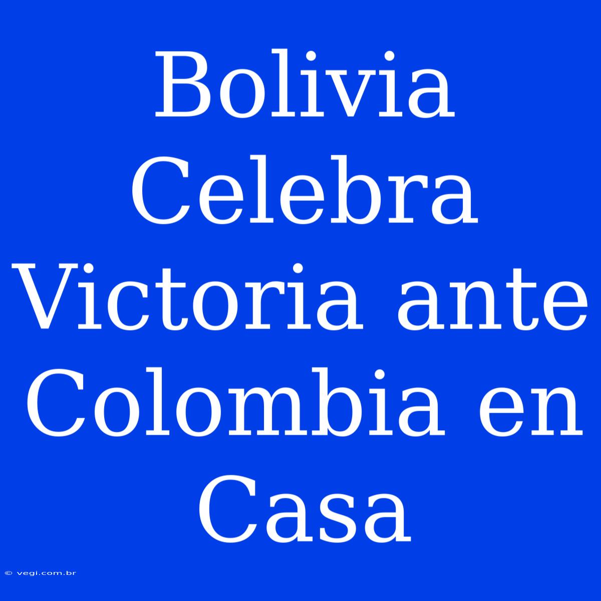 Bolivia Celebra Victoria Ante Colombia En Casa