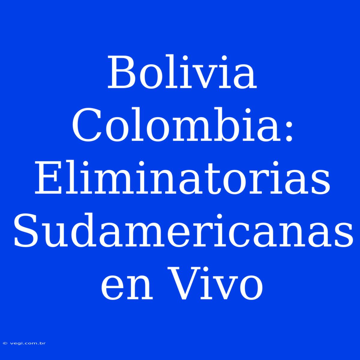 Bolivia Colombia: Eliminatorias Sudamericanas En Vivo