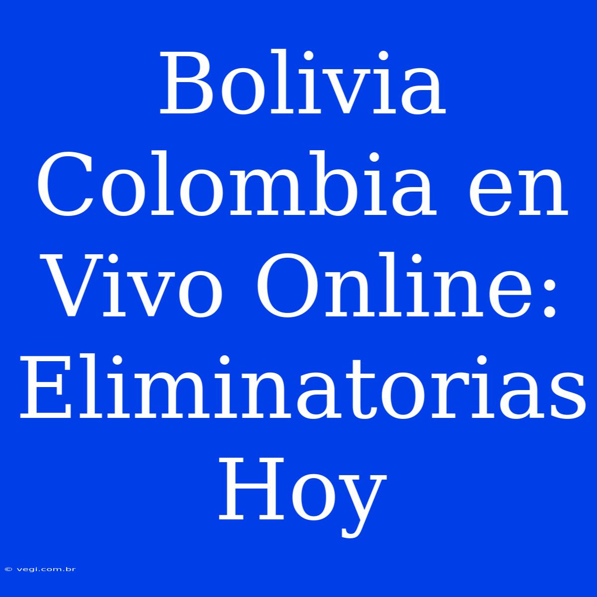 Bolivia Colombia En Vivo Online: Eliminatorias Hoy