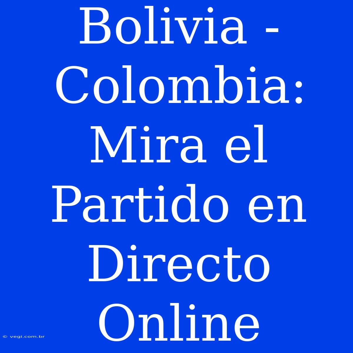 Bolivia - Colombia: Mira El Partido En Directo Online