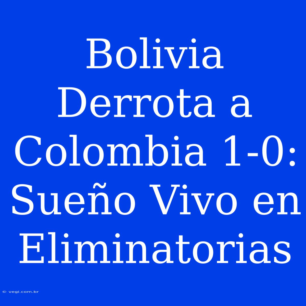 Bolivia Derrota A Colombia 1-0: Sueño Vivo En Eliminatorias