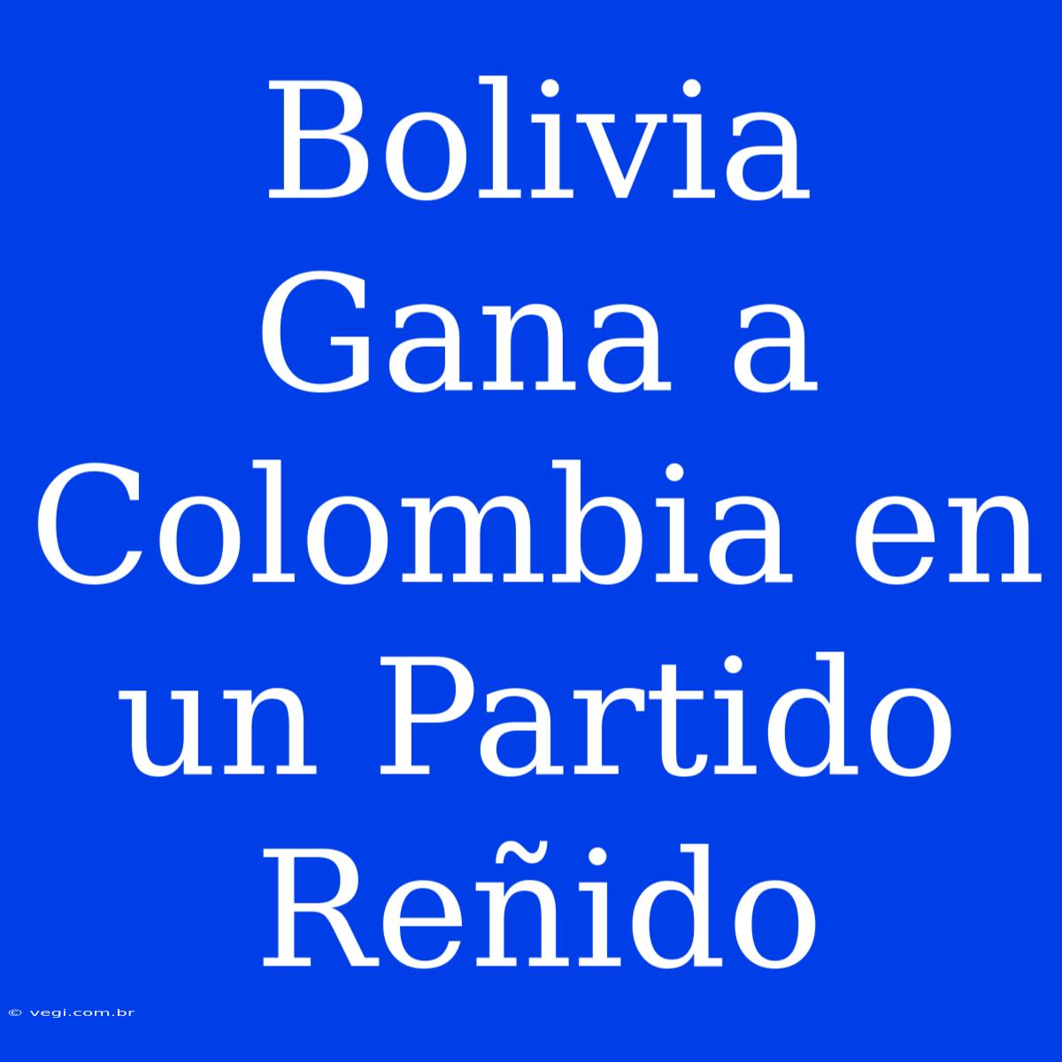 Bolivia Gana A Colombia En Un Partido Reñido