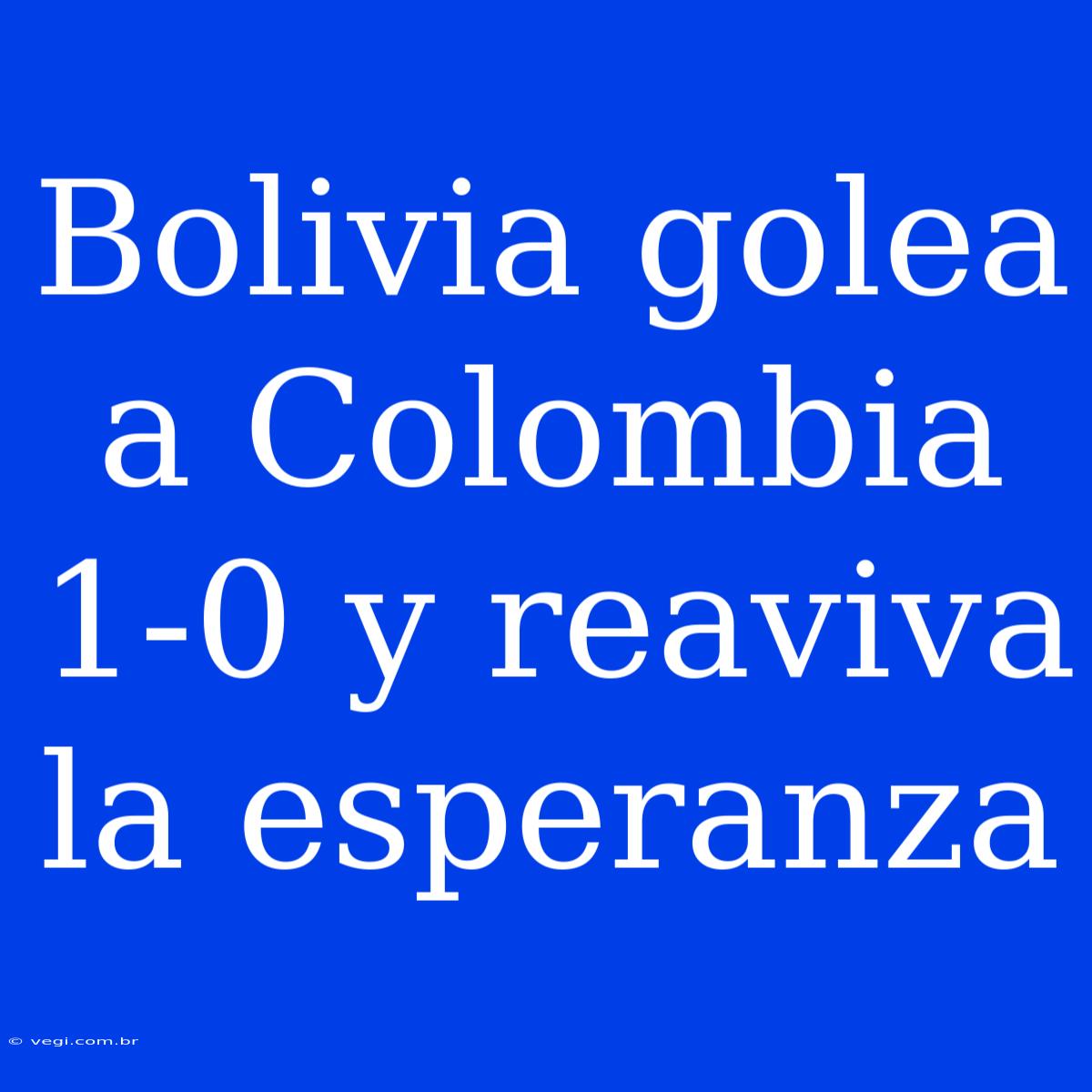 Bolivia Golea A Colombia 1-0 Y Reaviva La Esperanza