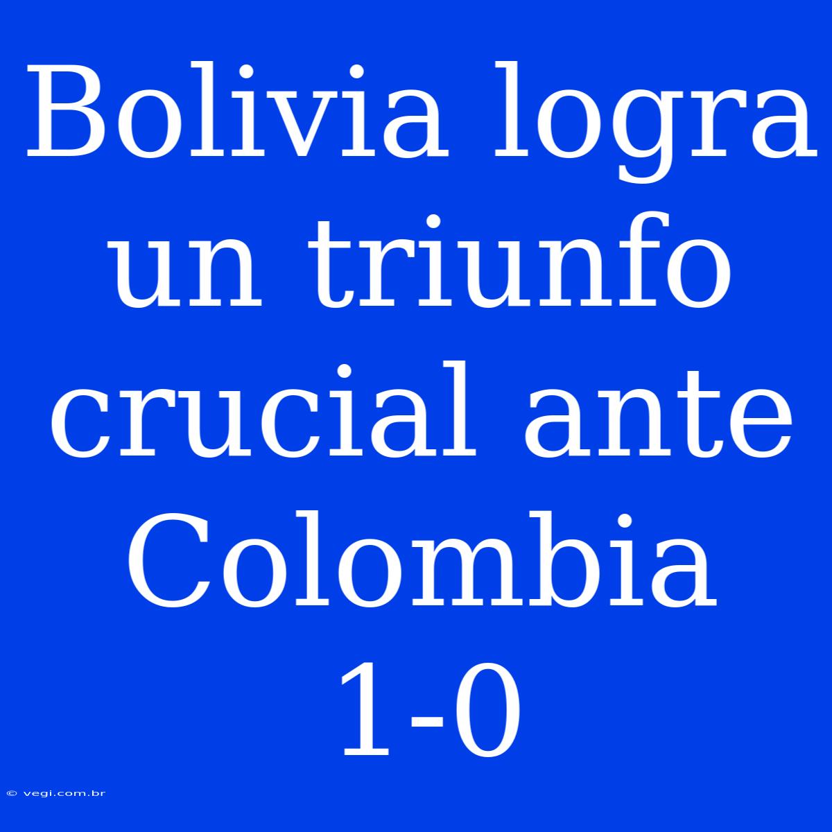 Bolivia Logra Un Triunfo Crucial Ante Colombia 1-0