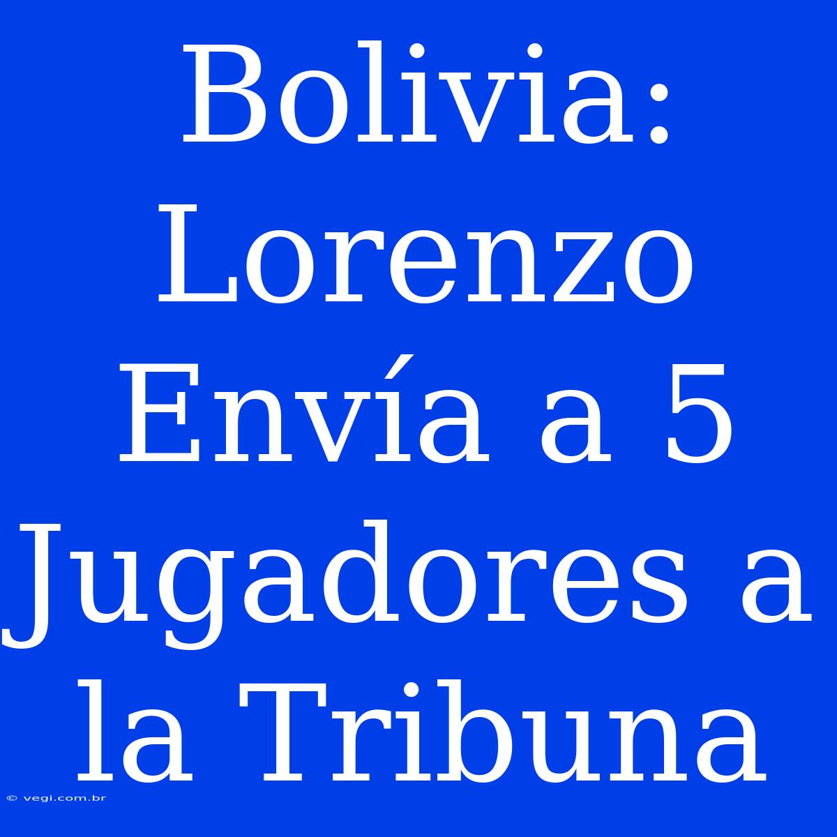 Bolivia: Lorenzo Envía A 5 Jugadores A La Tribuna