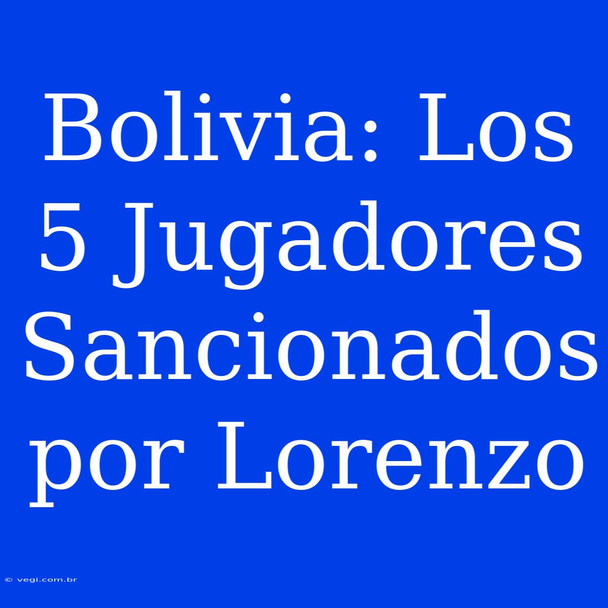 Bolivia: Los 5 Jugadores Sancionados Por Lorenzo