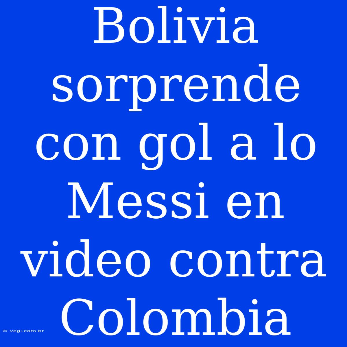 Bolivia Sorprende Con Gol A Lo Messi En Video Contra Colombia