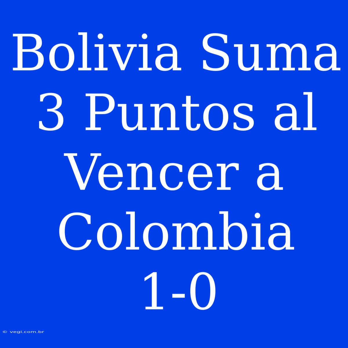 Bolivia Suma 3 Puntos Al Vencer A Colombia 1-0