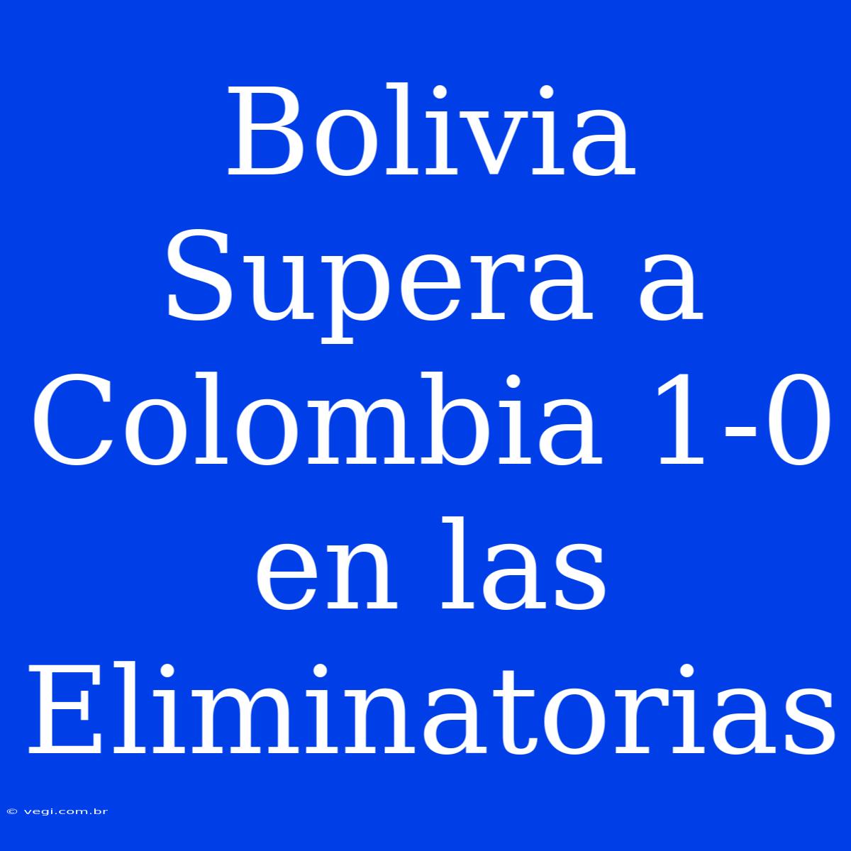 Bolivia Supera A Colombia 1-0 En Las Eliminatorias