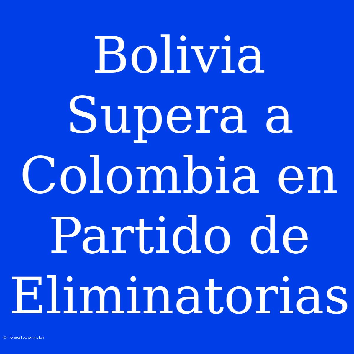 Bolivia Supera A Colombia En Partido De Eliminatorias