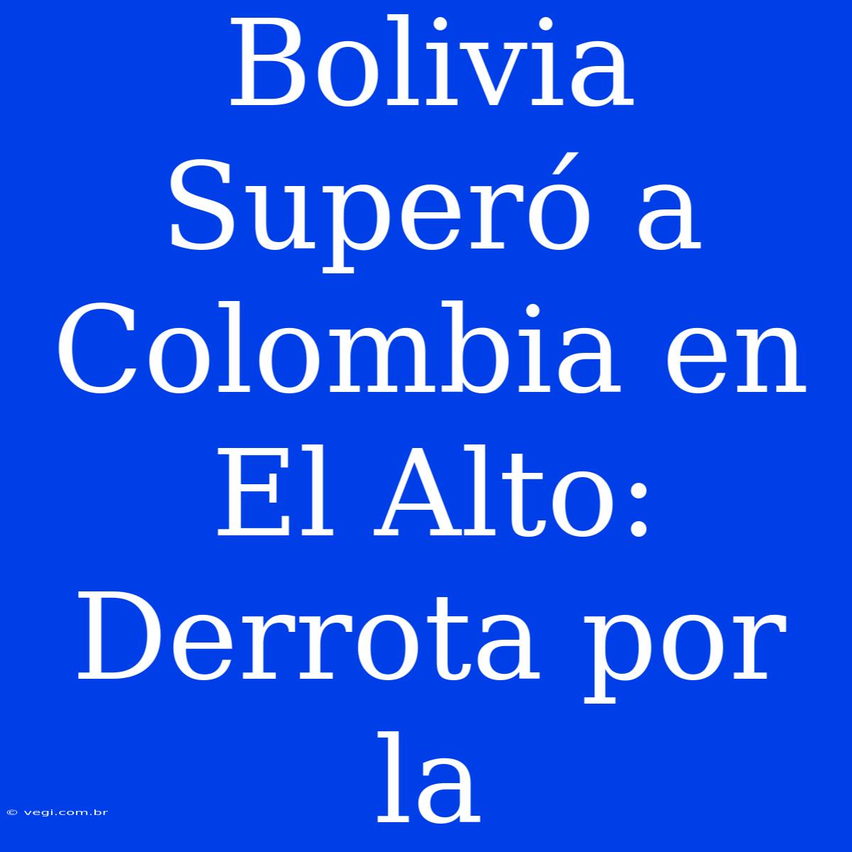 Bolivia Superó A Colombia En El Alto: Derrota Por La