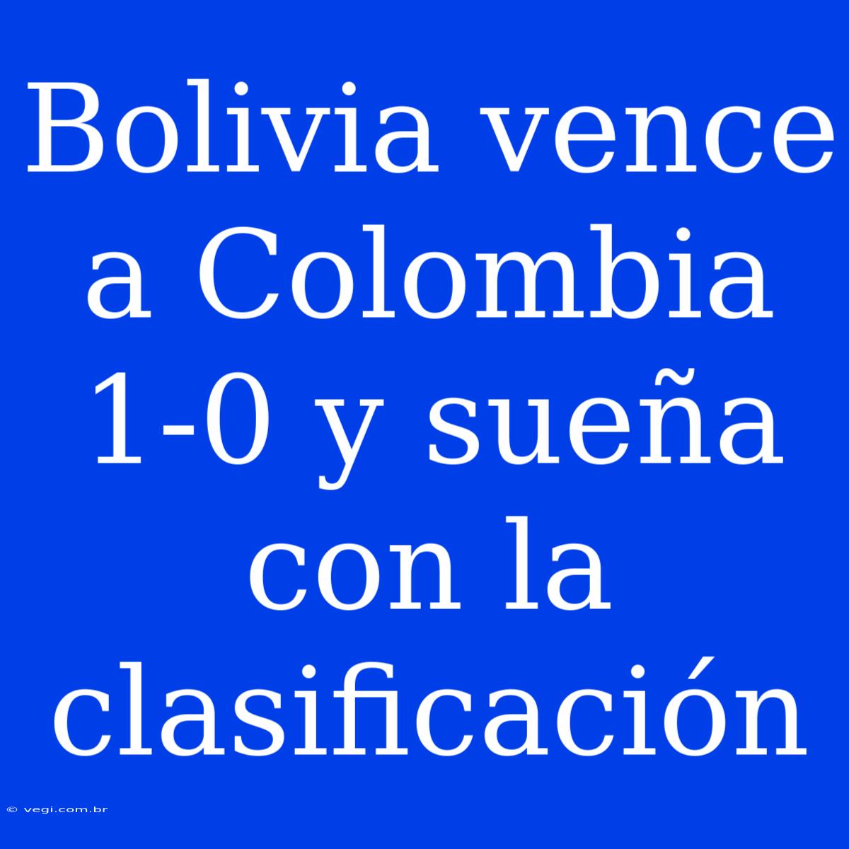 Bolivia Vence A Colombia 1-0 Y Sueña Con La Clasificación