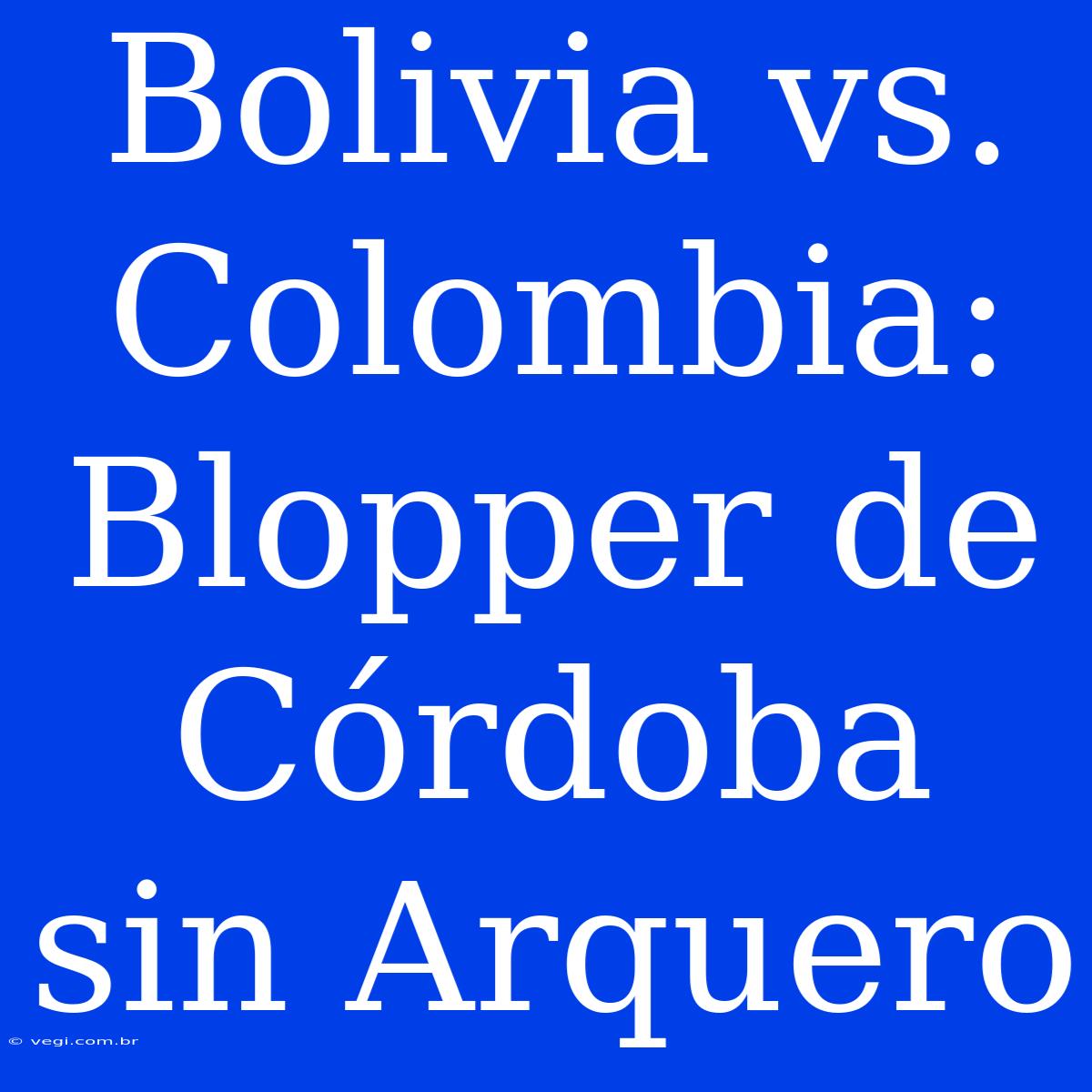 Bolivia Vs. Colombia: Blopper De Córdoba Sin Arquero 