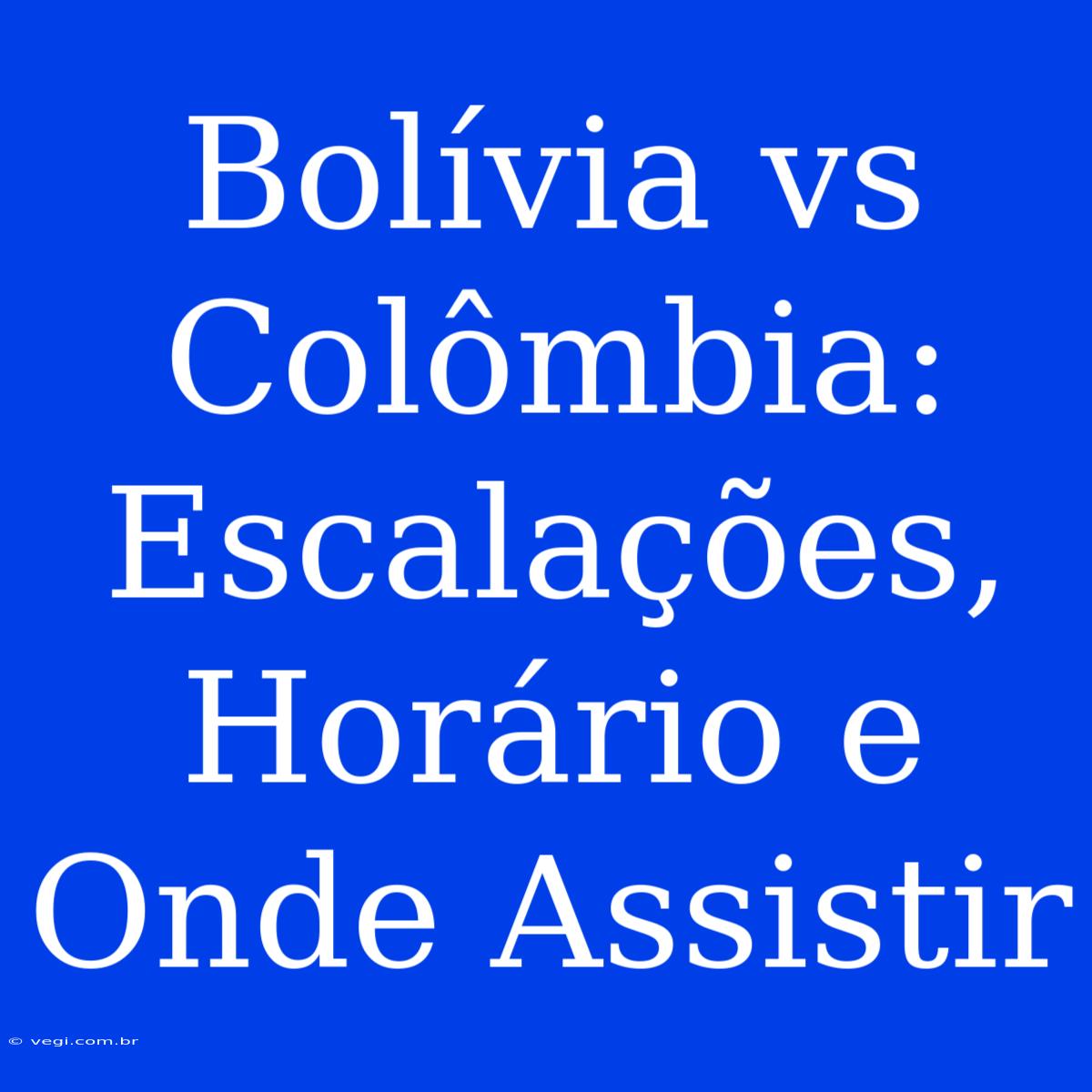 Bolívia Vs Colômbia: Escalações, Horário E Onde Assistir