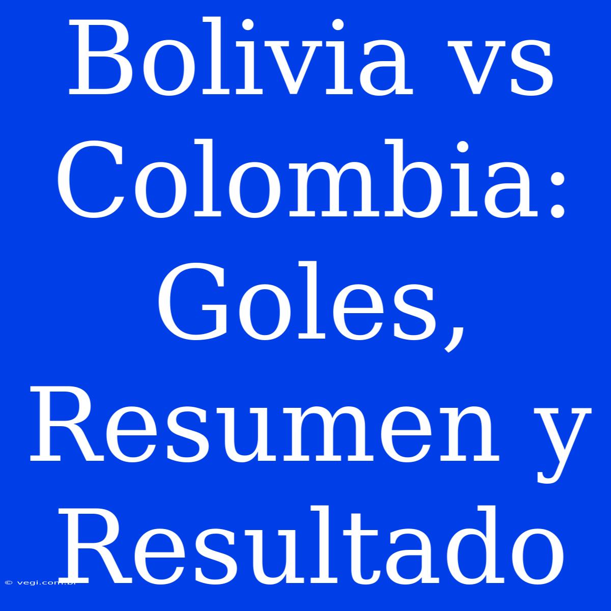 Bolivia Vs Colombia: Goles, Resumen Y Resultado