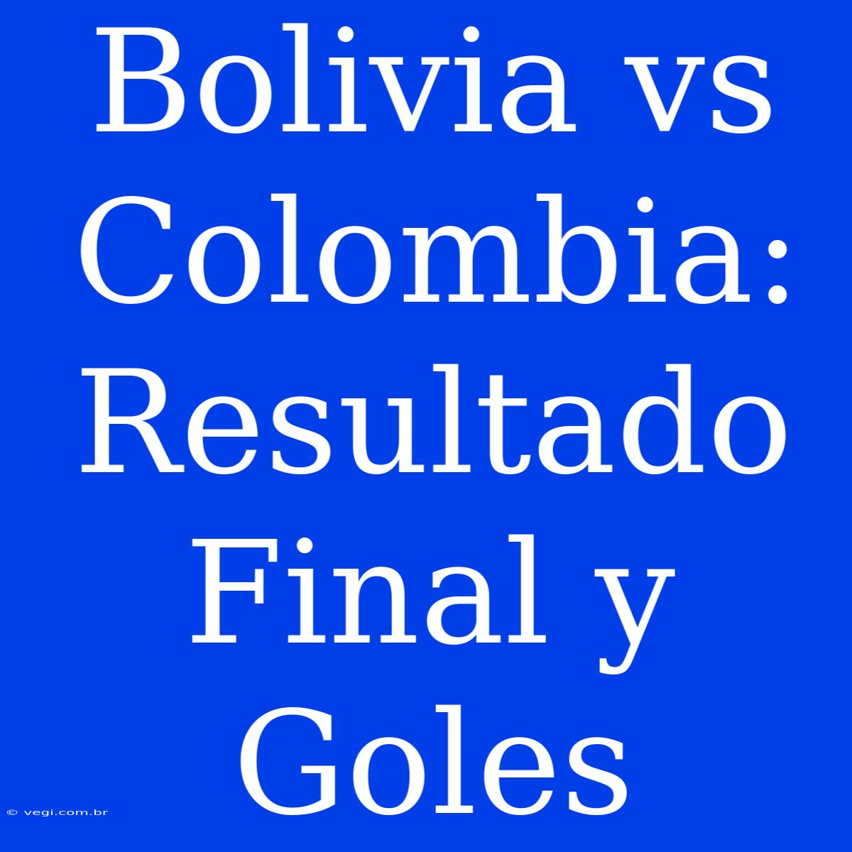 Bolivia Vs Colombia: Resultado Final Y Goles