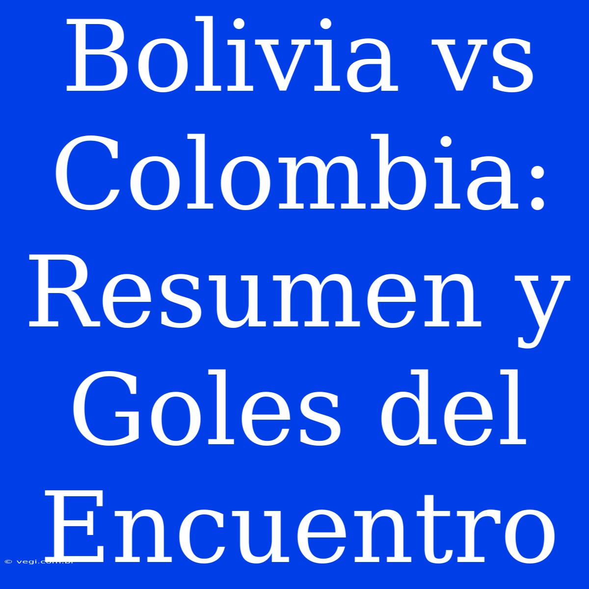 Bolivia Vs Colombia: Resumen Y Goles Del Encuentro