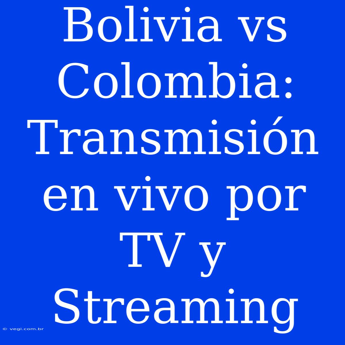 Bolivia Vs Colombia: Transmisión En Vivo Por TV Y Streaming 