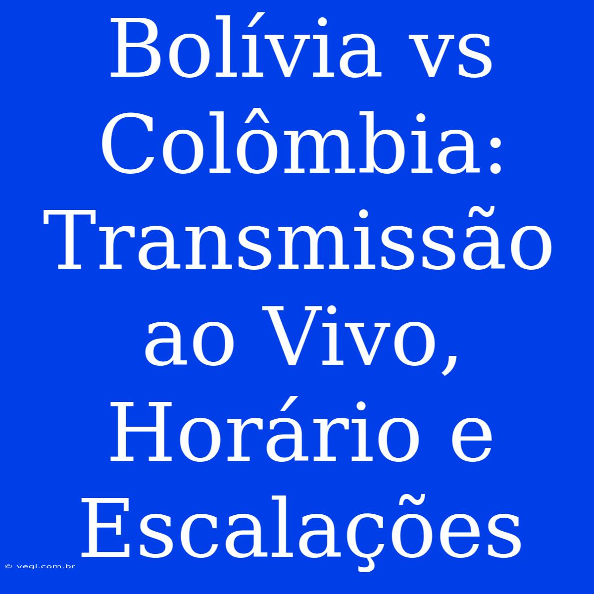 Bolívia Vs Colômbia: Transmissão Ao Vivo, Horário E Escalações