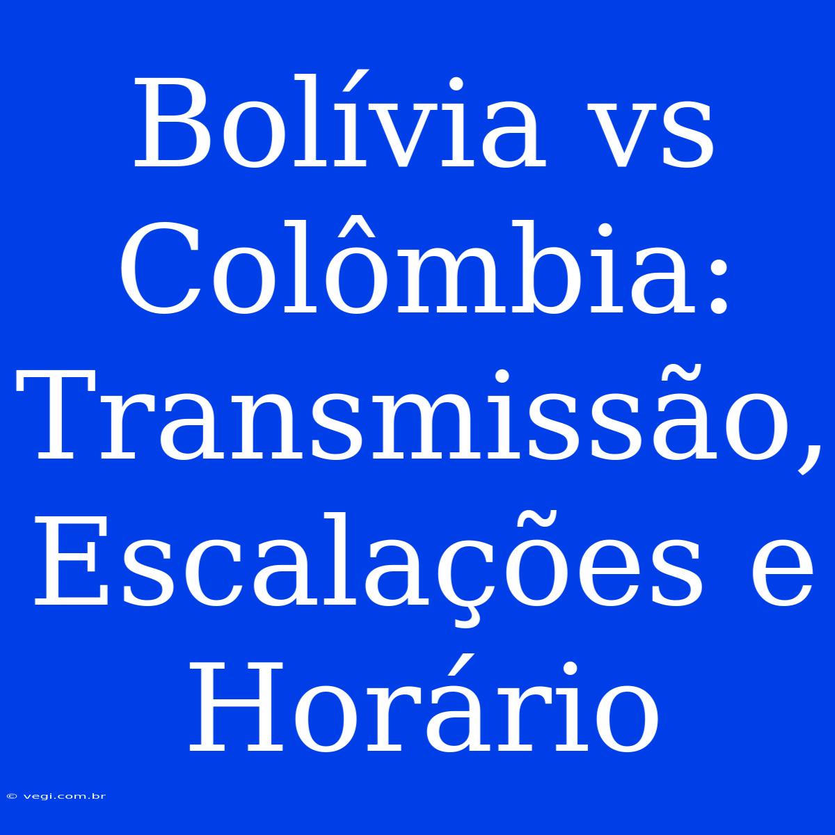 Bolívia Vs Colômbia: Transmissão, Escalações E Horário