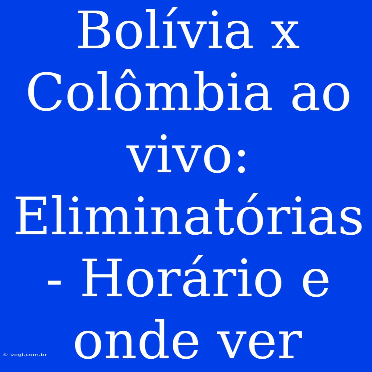 Bolívia X Colômbia Ao Vivo: Eliminatórias - Horário E Onde Ver